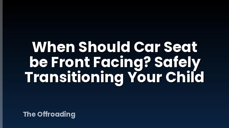 When Should Car Seat be Front Facing? Safely Transitioning Your Child