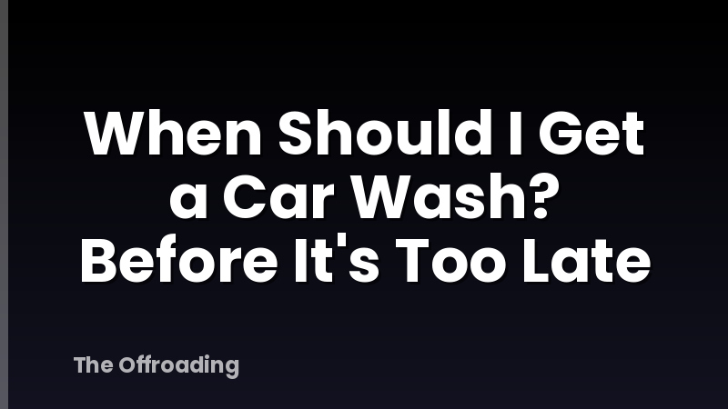 When Should I Get a Car Wash? Before It's Too Late