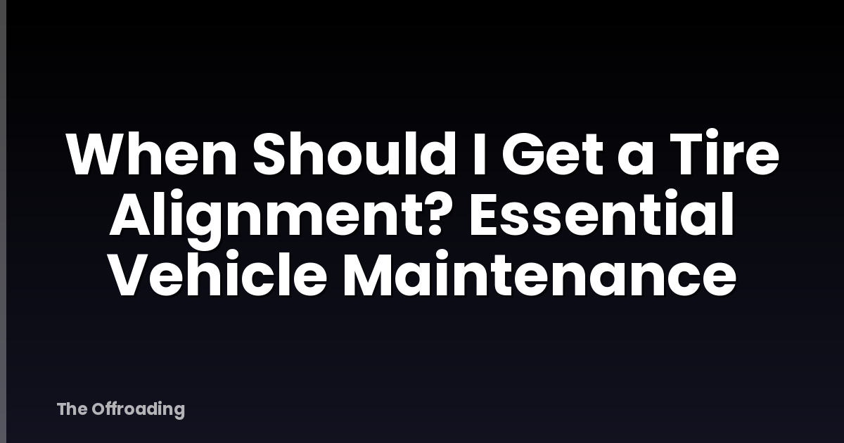 When Should I Get a Tire Alignment? Essential Vehicle Maintenance