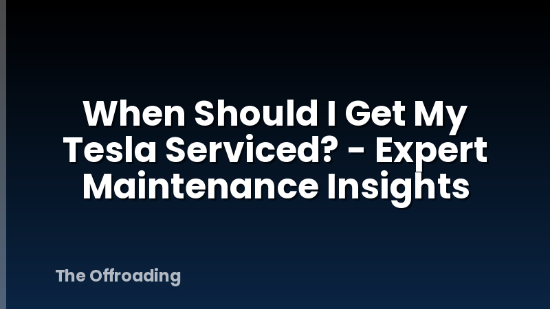 When Should I Get My Tesla Serviced? - Expert Maintenance Insights