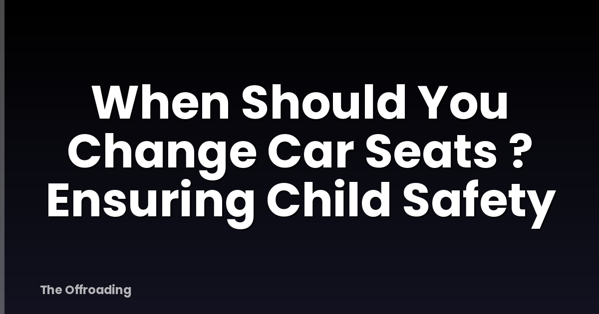 When Should You Change Car Seats ? Ensuring Child Safety