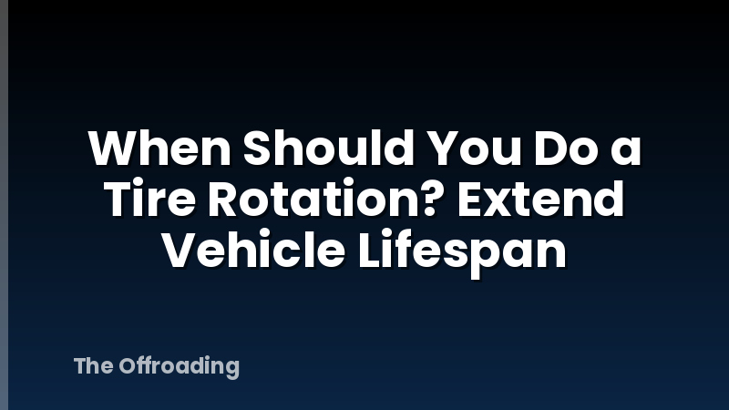 When Should You Do a Tire Rotation? Extend Vehicle Lifespan