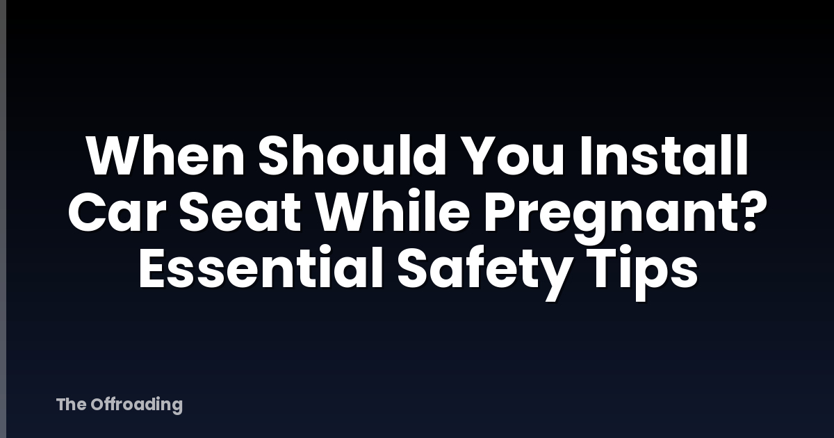 When Should You Install Car Seat While Pregnant? Essential Safety Tips