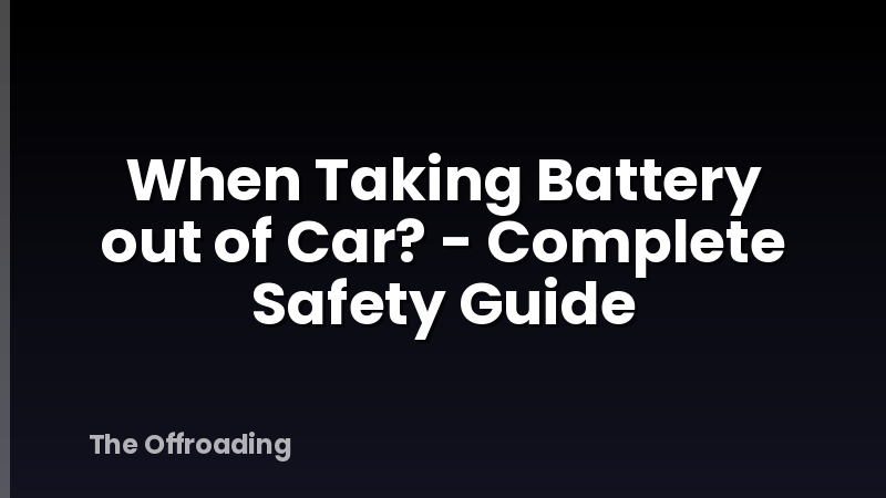 When Taking Battery out of Car? - Complete Safety Guide