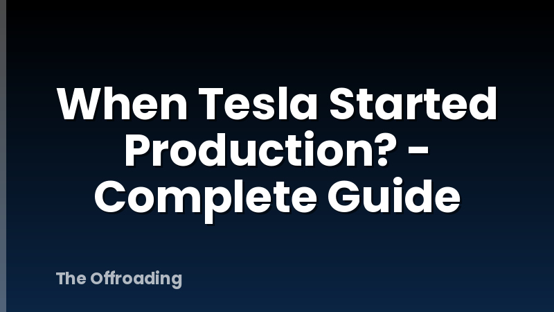 When Tesla Started Production? - Complete Guide