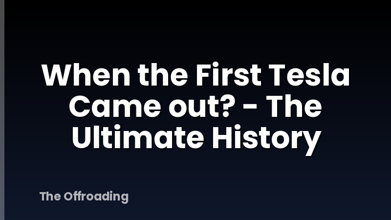 When the First Tesla Came out? - The Ultimate History