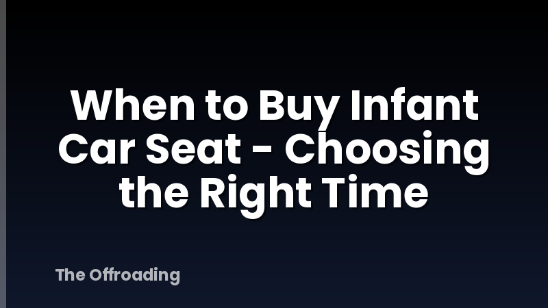 When to Buy Infant Car Seat - Choosing the Right Time