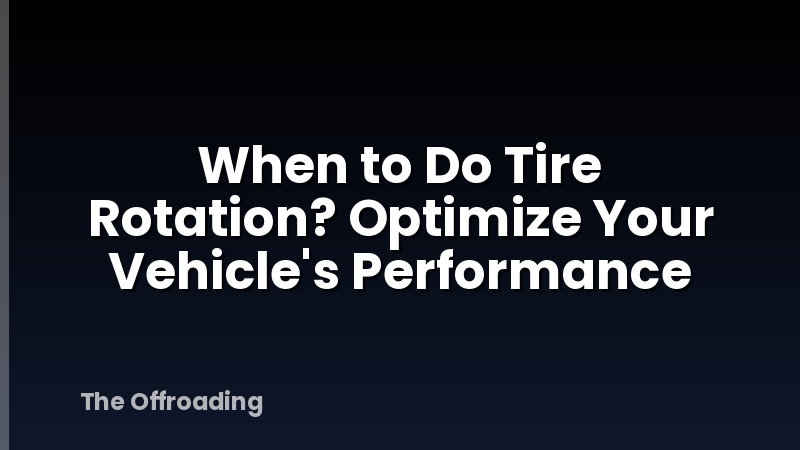 When to Do Tire Rotation? Optimize Your Vehicle's Performance