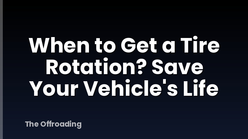 When to Get a Tire Rotation? Save Your Vehicle's Life