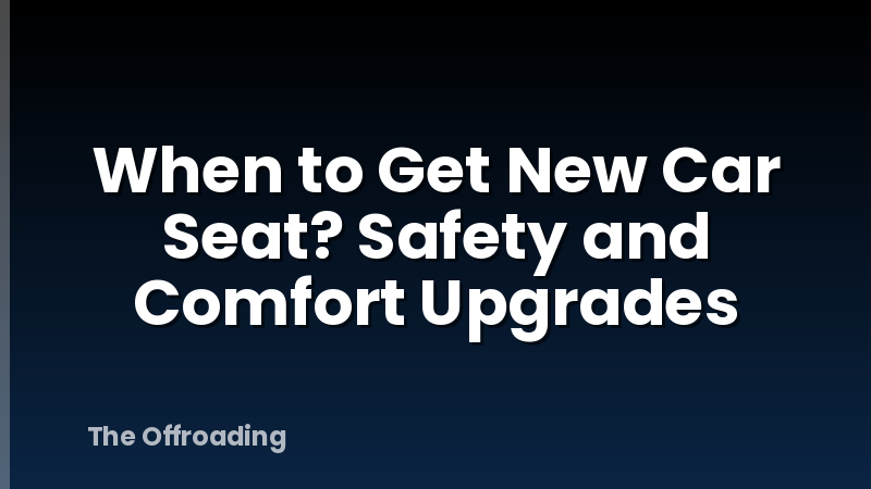 When to Get New Car Seat? Safety and Comfort Upgrades