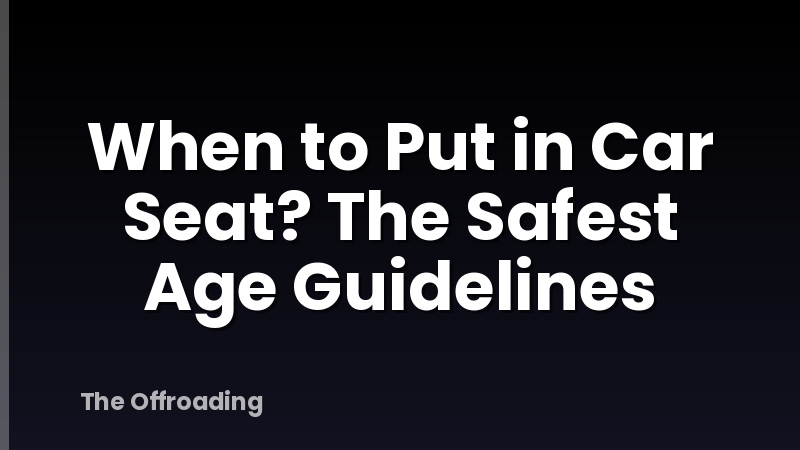 When to Put in Car Seat? The Safest Age Guidelines