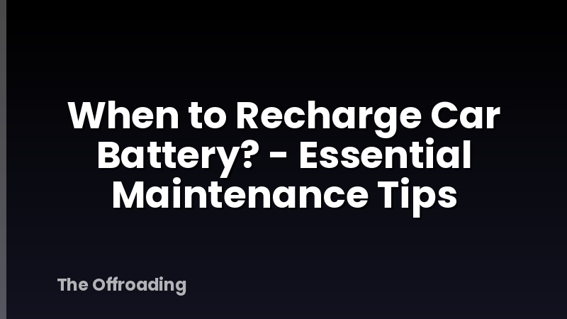 When to Recharge Car Battery? - Essential Maintenance Tips