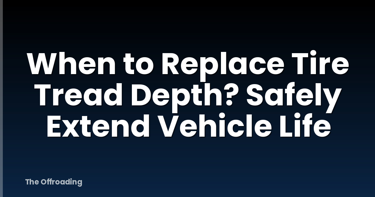 When to Replace Tire Tread Depth? Safely Extend Vehicle Life