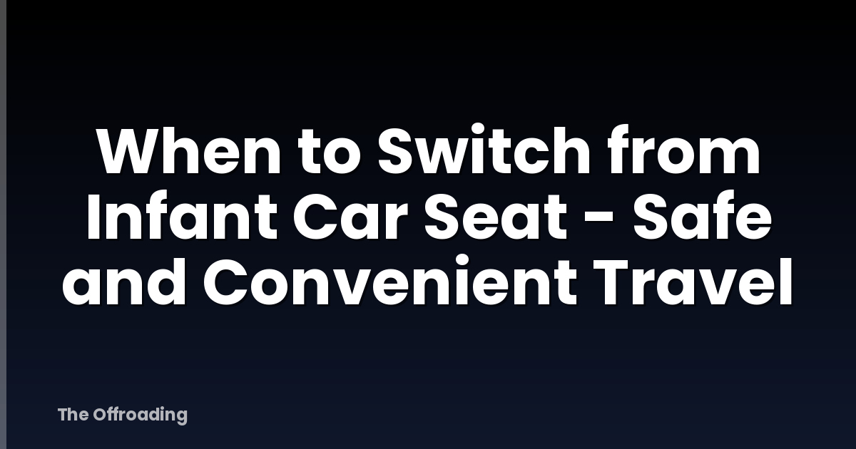 When to Switch from Infant Car Seat - Safe and Convenient Travel