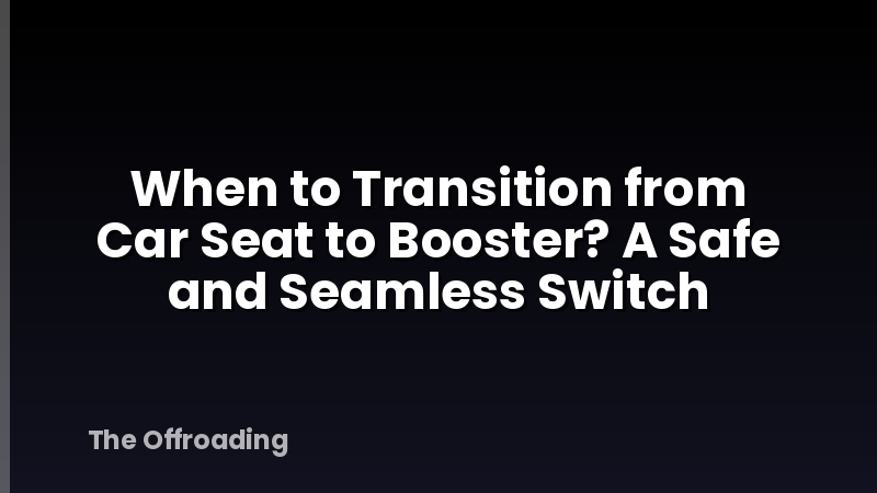 When to Transition from Car Seat to Booster? A Safe and Seamless Switch