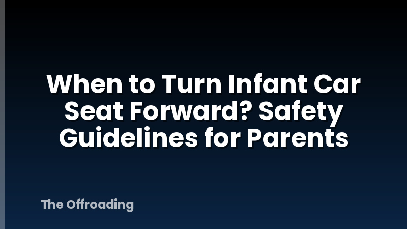 When to Turn Infant Car Seat Forward? Safety Guidelines for Parents