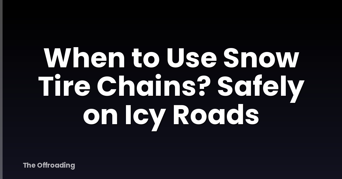 When to Use Snow Tire Chains? Safely on Icy Roads