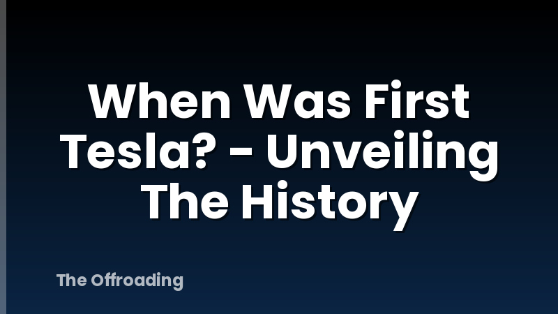 When Was First Tesla? - Unveiling The History