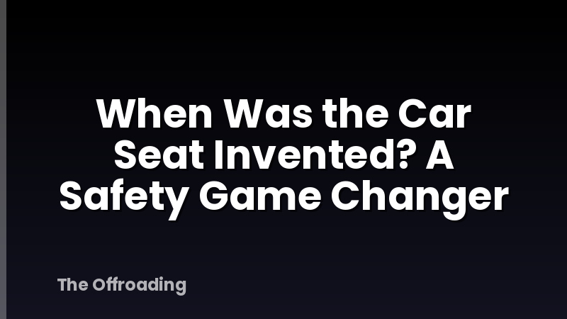 When Was the Car Seat Invented? A Safety Game Changer