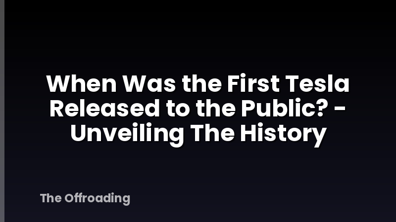 When Was the First Tesla Released to the Public? - Unveiling The History