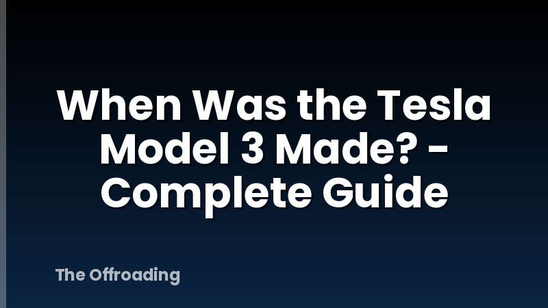 When Was the Tesla Model 3 Made? - Complete Guide