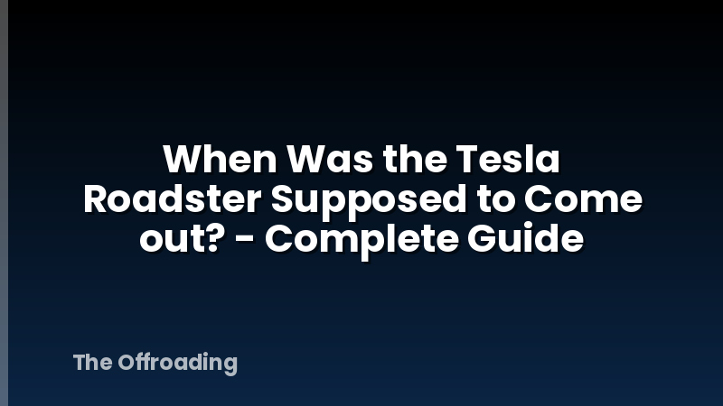 When Was the Tesla Roadster Supposed to Come out? - Complete Guide