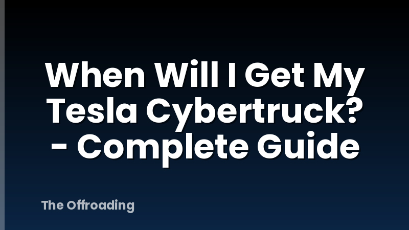 When Will I Get My Tesla Cybertruck? - Complete Guide