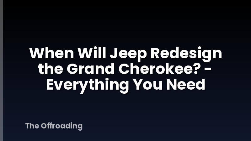 When Will Jeep Redesign the Grand Cherokee? - Everything You Need
