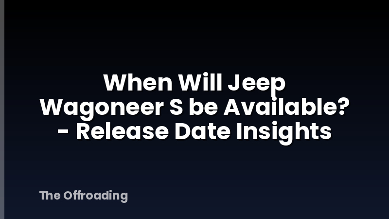 When Will Jeep Wagoneer S be Available? - Release Date Insights