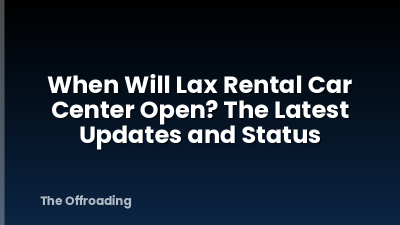 When Will Lax Rental Car Center Open? The Latest Updates and Status