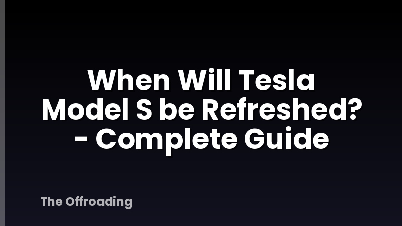 When Will Tesla Model S be Refreshed? - Complete Guide