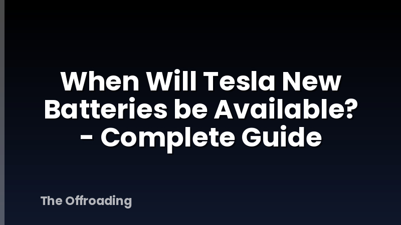 When Will Tesla New Batteries be Available? - Complete Guide