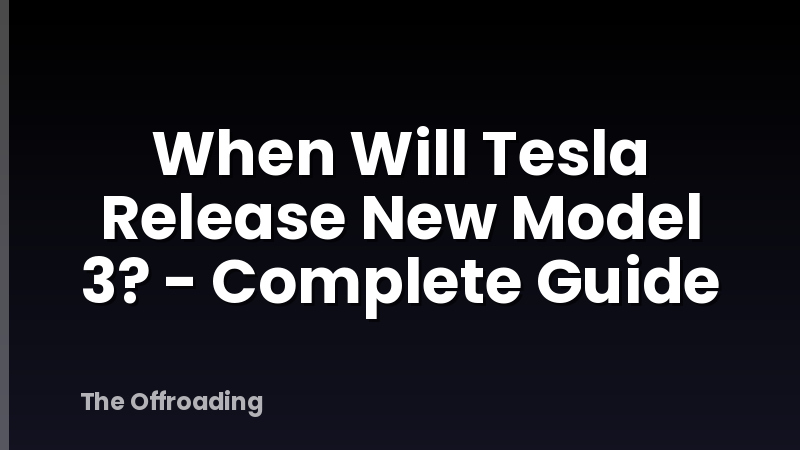 When Will Tesla Release New Model 3? - Complete Guide