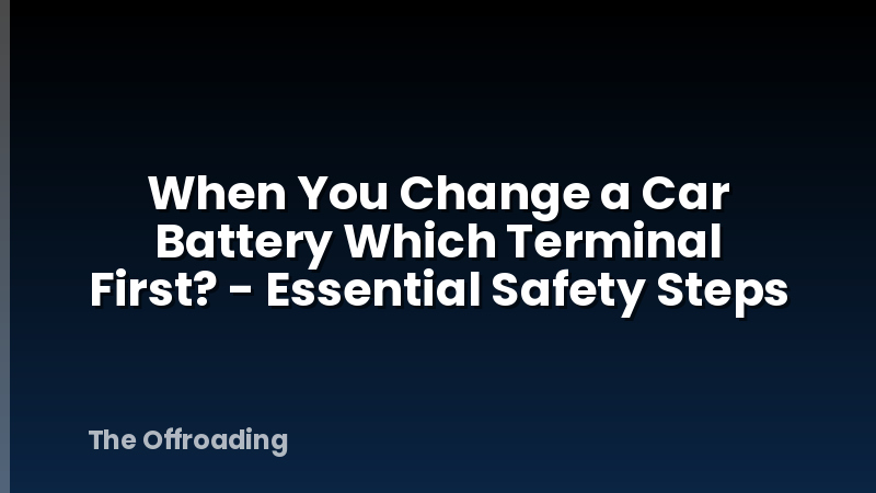 When You Change a Car Battery Which Terminal First? - Essential Safety Steps