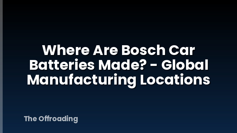 Where Are Bosch Car Batteries Made? - Global Manufacturing Locations