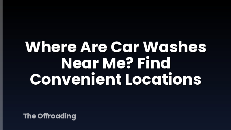 Where Are Car Washes Near Me? Find Convenient Locations