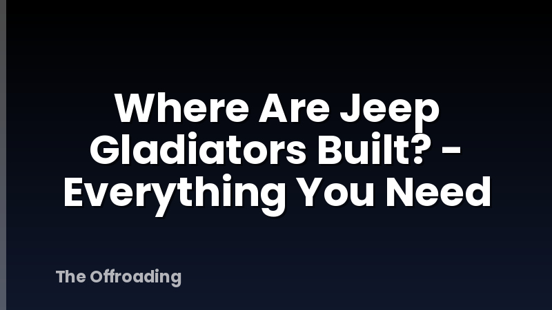 Where Are Jeep Gladiators Built? - Everything You Need