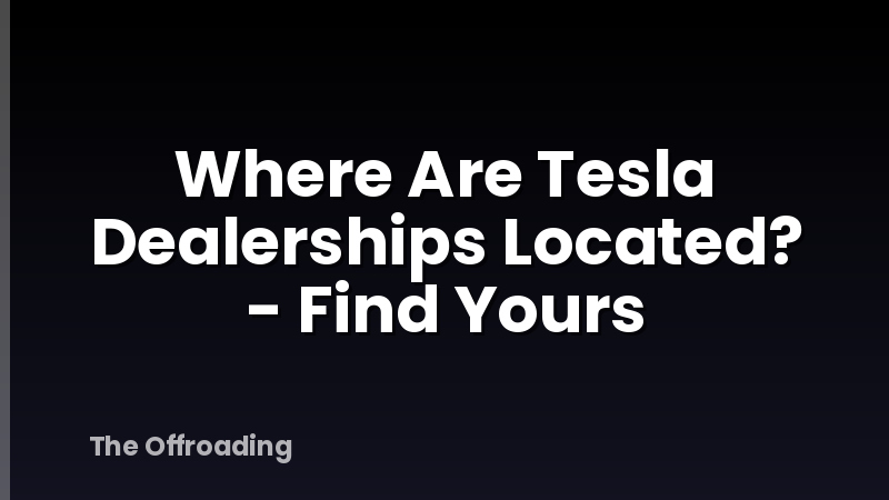 Where Are Tesla Dealerships Located? - Find Yours