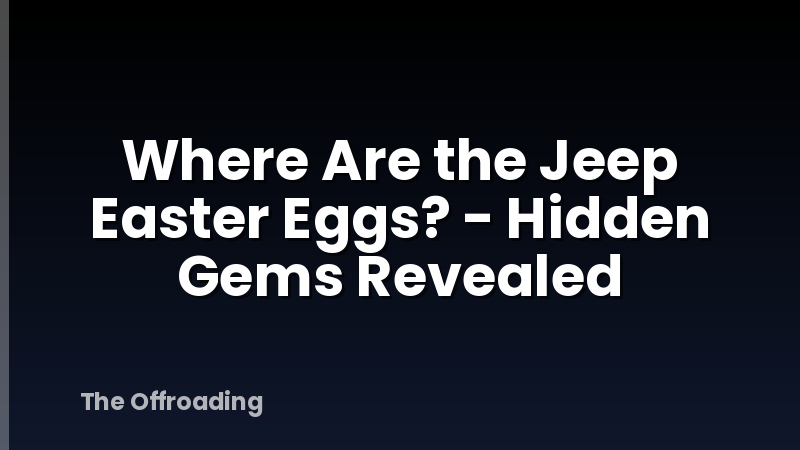Where Are the Jeep Easter Eggs? - Hidden Gems Revealed