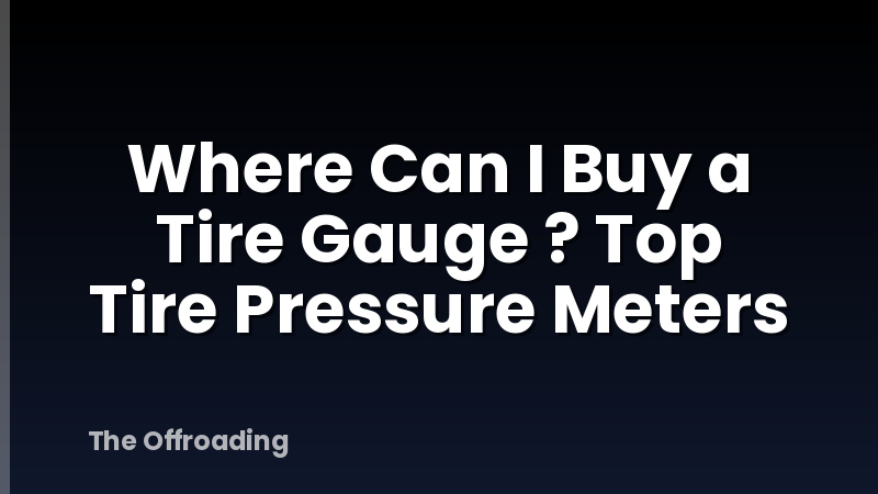 Where Can I Buy a Tire Gauge ? Top Tire Pressure Meters