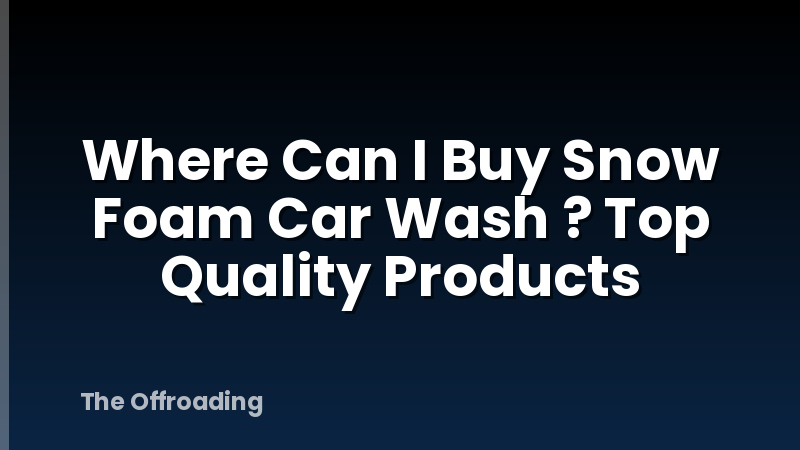 Where Can I Buy Snow Foam Car Wash ? Top Quality Products