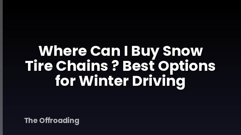 Where Can I Buy Snow Tire Chains ? Best Options for Winter Driving