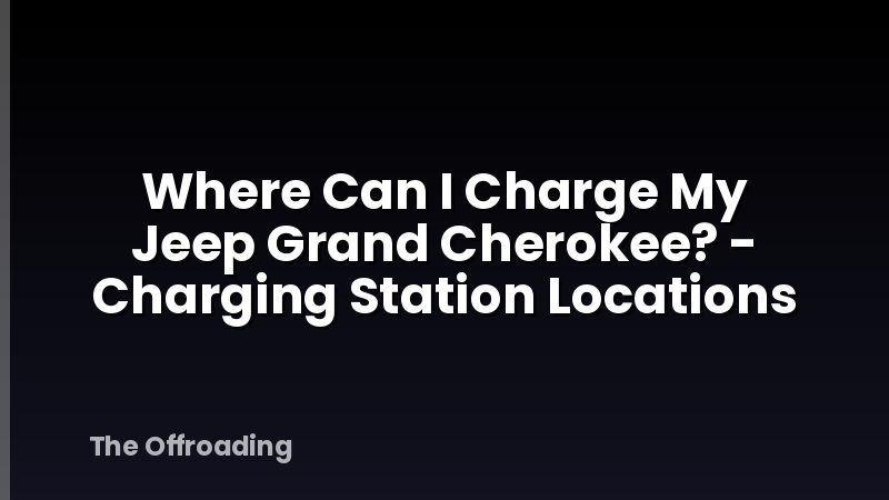 Where Can I Charge My Jeep Grand Cherokee? - Charging Station Locations