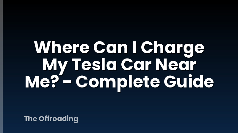 Where Can I Charge My Tesla Car Near Me? - Complete Guide