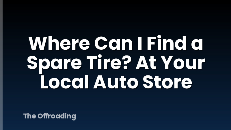 Where Can I Find a Spare Tire? At Your Local Auto Store