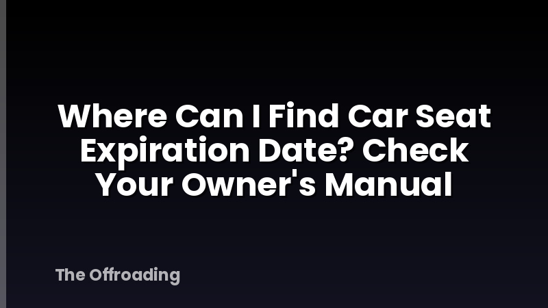Where Can I Find Car Seat Expiration Date? Check Your Owner's Manual