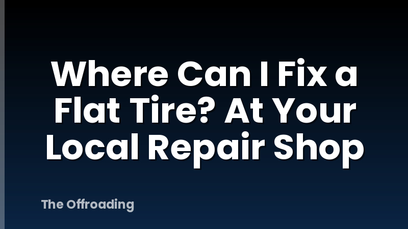 Where Can I Fix a Flat Tire? At Your Local Repair Shop