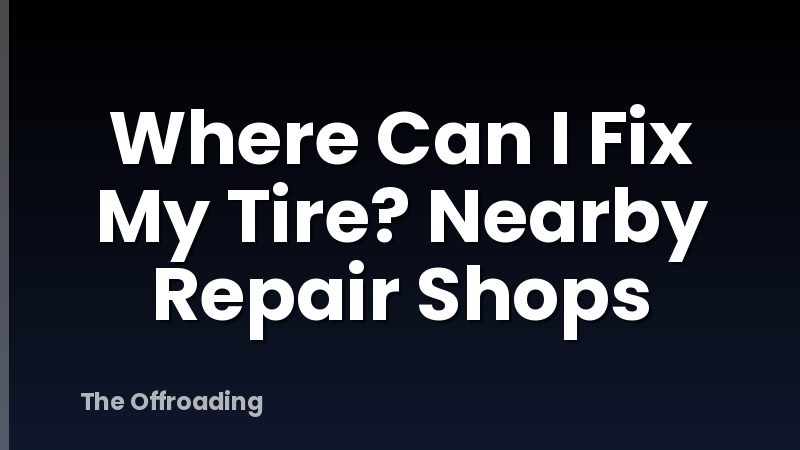 Where Can I Fix My Tire? Nearby Repair Shops