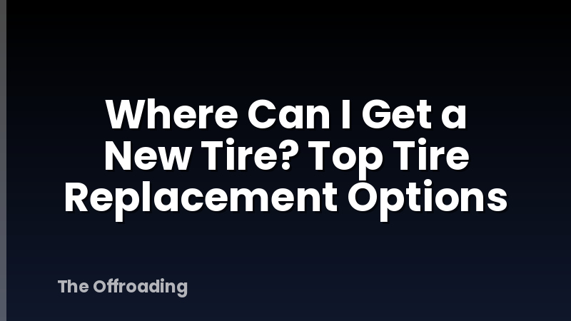 Where Can I Get a New Tire? Top Tire Replacement Options