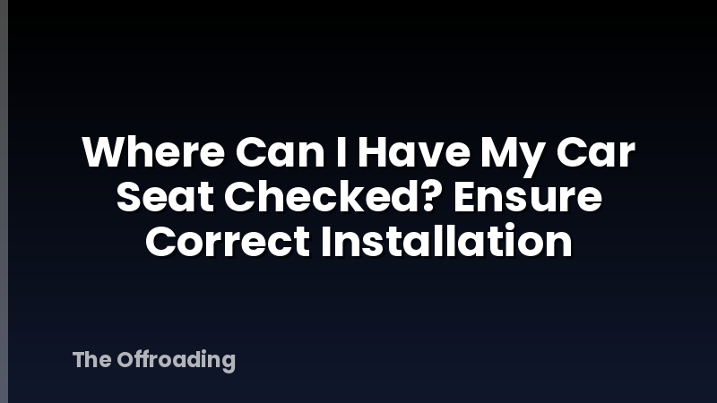 Where Can I Have My Car Seat Checked? Ensure Correct Installation
